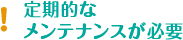 定期的なメンテナンスが必要