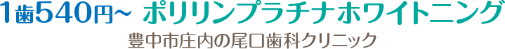 1歯540円～ポリリンプラチナホワイトニング　豊中市庄内の尾口歯科クリニック